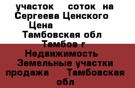 участок 14 соток  на Сергеева Ценского › Цена ­ 2 900 000 - Тамбовская обл., Тамбов г. Недвижимость » Земельные участки продажа   . Тамбовская обл.